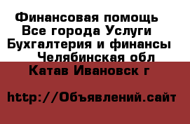 Финансовая помощь - Все города Услуги » Бухгалтерия и финансы   . Челябинская обл.,Катав-Ивановск г.